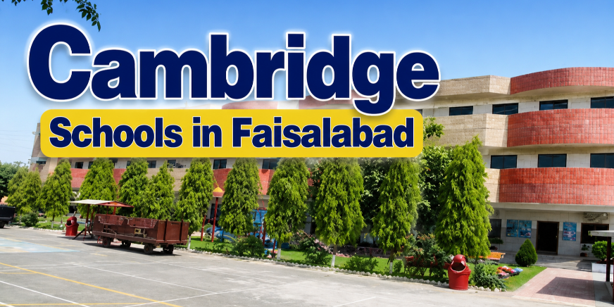 Why Parents are Choosing Cambridge Schools in Faisalabad for Their Children
